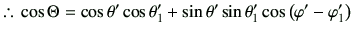 % latex2html id marker 3198
$\displaystyle \therefore\, \cos\Theta = \cos\theta'\cos\theta_1' +\sin\theta'\sin\theta_1'\cos\left(\varphi '-\varphi _1'\right)$