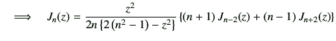 $\displaystyle \quad \Longrightarrow \quad J_{{n}}(z) =\frac{z^2}{2n\left\{2\lef...
...}} \left\{ \left(n+1\right)J_{{n-2}}(z) + \left(n-1\right)J_{{n+2}}(z) \right\}$