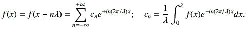 $\displaystyle f(x)=f(x+n\lambda)
=
\sum_{n=-\infty}^{+\infty}
c_n
e^{+in(2\pi/\...
...
\quad
c_n
=
\frac{1}{\lambda}
\int_0^\lambda
f(x)e^{-in (2\pi/\lambda) x} dx.
$