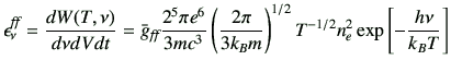 $\displaystyle \epsilon_{\nu}^{\text{\it {ff}}} = \frac{dW(T,\nu)}{d\nu dV dt} =...
...{2\pi}{3k_B m}\right)^{1/2} T^{-1/2} n_e^2 \exp\left[-\frac{h\nu}{k_B T}\right]$