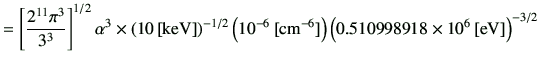 $\displaystyle = \left[\frac{2^{11} \pi^3}{3^3}\right]^{1/2} \alpha^3 \times \le...
...[{\rm cm^{-6}}]\right) \left( 0.510998918 \times 10^6\,[{\rm eV}]\right)^{-3/2}$