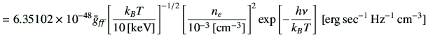 $\displaystyle =6.35102 \times 10^{-48} \bar{g}_{\text{{\it {ff}}}} \left[\frac{...
... \exp\left[-\frac{h\nu}{k_B T}\right] \,[{\rm erg\,sec^{-1}\,Hz^{-1}\,cm^{-3}}]$