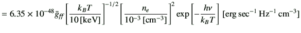 $\displaystyle =6.35 \times 10^{-48} \bar{g}_{\text{{\it {ff}}}} \left[\frac{k_B...
... \exp\left[-\frac{h\nu}{k_B T}\right] \,[{\rm erg\,sec^{-1}\,Hz^{-1}\,cm^{-3}}]$