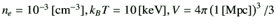 $ n_e=10^{-3}\,[{\rm cm^{-3}}],k_B T=10\,[{\rm keV}],V=4\pi\left(1\,[{\rm Mpc}]\right)^3/3$