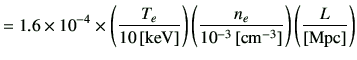 $\displaystyle = 1.6\times 10^{-4} \times \left( \frac{T_e}{10\,[{\rm keV}]} \ri...
...rac{n_e}{10^{-3}\,[{\rm cm^{-3}}]} \right) \left( \frac{L}{[{\rm Mpc}]} \right)$