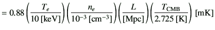 $\displaystyle = 0.88 \left( \frac{T_e}{10\,[{\rm keV}]} \right) \left( \frac{n_...
...Mpc}]} \right) \left(\frac{T_{{\rm CMB}}}{2.725\,[{\rm K}]}\right) \,[{\rm mK}]$