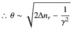 % latex2html id marker 2488
$\displaystyle \therefore\, \theta\sim \sqrt{ 2\Delta n_r -\frac{1}{\gamma^2}}$