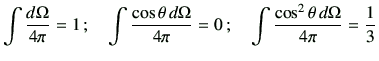 $\displaystyle \int \frac{d\Omega}{4\pi} = 1\,;
\quad
\int \frac{\cos\theta\,d\Omega}{4\pi} = 0 \,;
\quad
\int\frac{\cos^2\theta\,d\Omega}{4\pi} = \frac{1}{3}
$