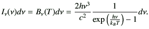 $\displaystyle I_\nu(\nu)d\nu =B_\nu(T)d\nu = \frac{2h\nu^3}{c^2} \frac{1}{\exp\left(\frac{h\nu}{k_B T}\right)-1}d\nu .$