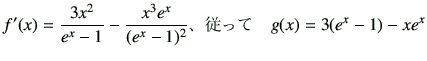 $\displaystyle f'(x)= \frac{3x^2}{e^x-1}-\frac{x^3 e^x}{(e^x-1)^2} \hbox{$B!