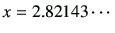 $\displaystyle x = 2.82143\cdots
$