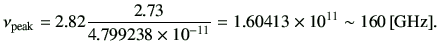 $\displaystyle \nu_{{\rm peak}} =2.82 \frac{2.73}{4.799238\times 10^{-11}} =1.60413\times 10^{11} \sim 160\,[{\rm GHz}] .$