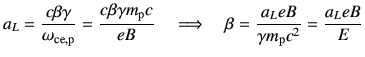 $\displaystyle a_L=\frac{c\beta \gamma}{\omega_{{\rm ce,p}}} =\frac{c\beta \gamm...
...rightarrow \quad \beta = \frac{a_L eB}{\gamma m_{{\rm p}}c^2} =\frac{a_L eB}{E}$