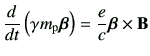 $\displaystyle \dI{t}\left(\gamma m_{{\rm p}}\bm{\beta}\right) = \frac{e}{c} \bm{\beta}\times \vB$