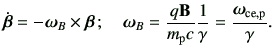 $\displaystyle \dot{\bm{\beta}} = -\bm{\omega}_B \times \bm{\beta} \, ; \quad \b...
... \vB}{m_{{\rm p}}c}\frac{1}{\gamma} = \frac{\bm{\omega}_{{\rm ce,p}}}{\gamma} .$